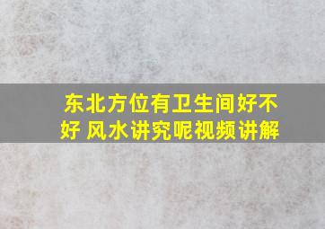 东北方位有卫生间好不好 风水讲究呢视频讲解